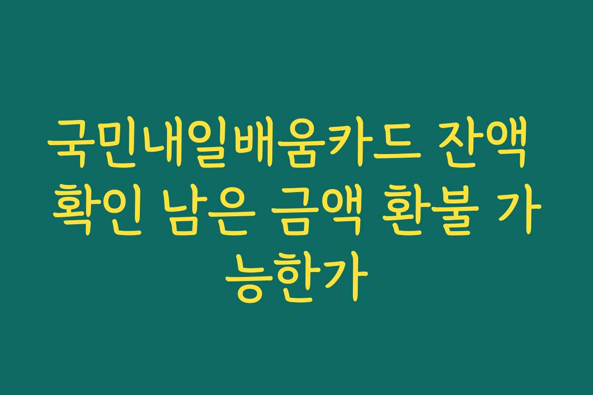 국민내일배움카드 잔액 확인 남은 금액 환불 가능한가