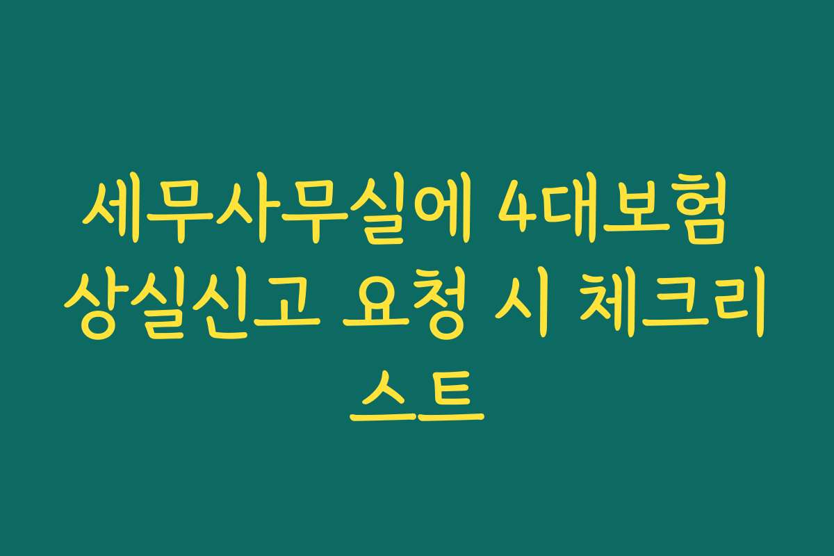 세무사무실에 4대보험 상실신고 요청 시 체크리스트