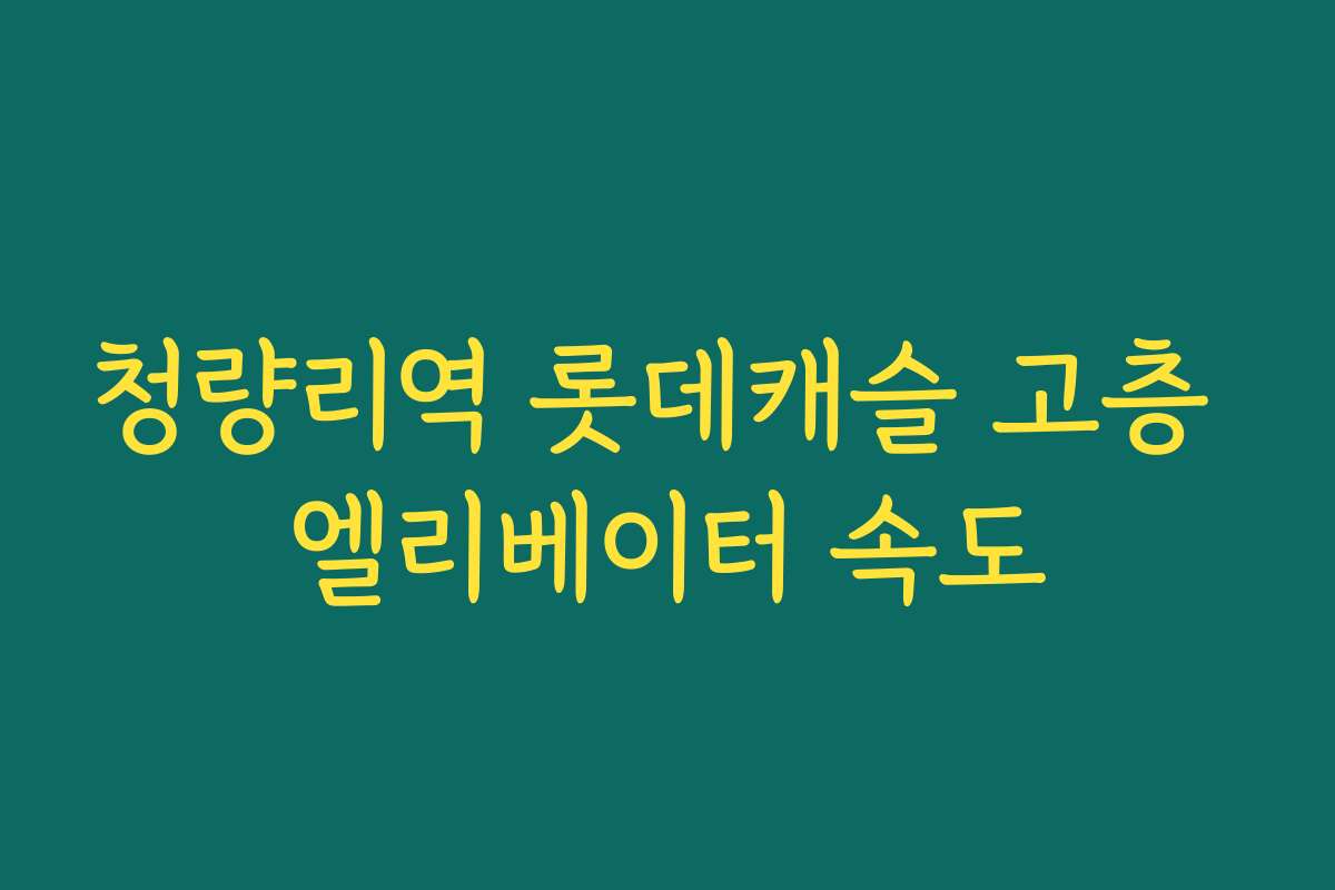 청량리역 롯데캐슬 고층 엘리베이터 속도