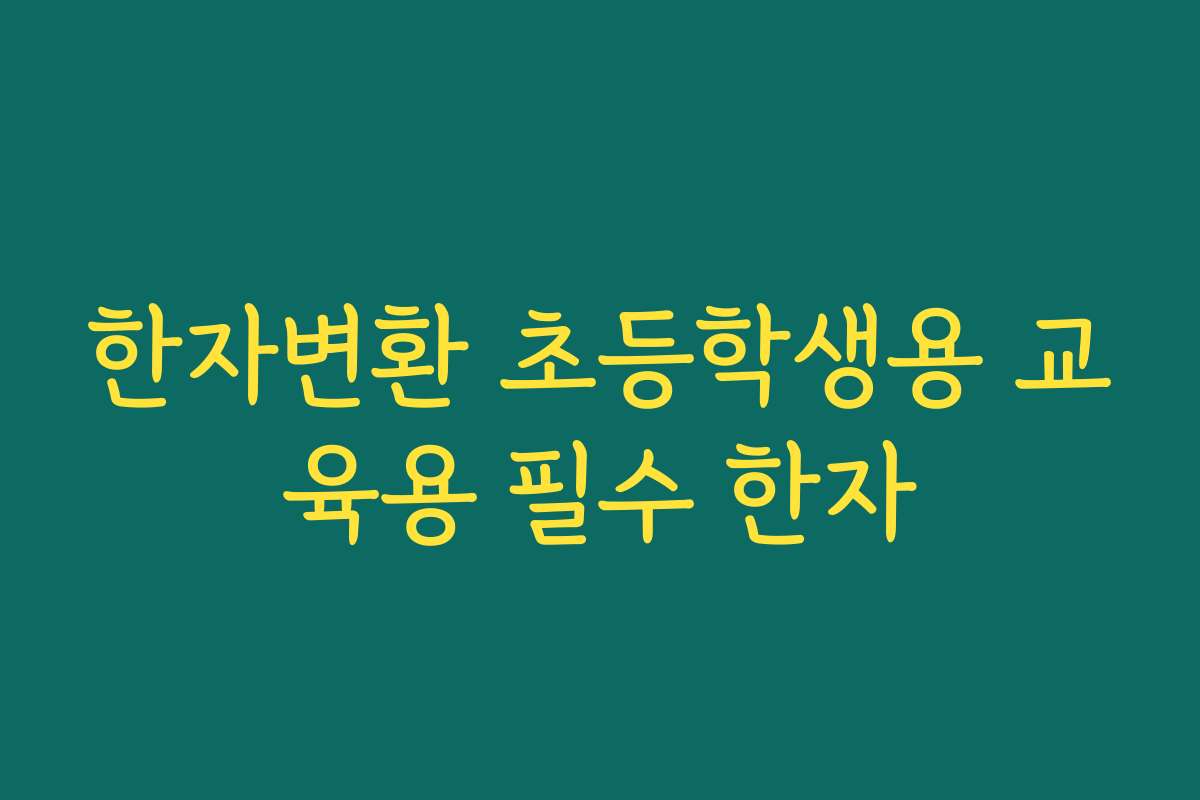 한자변환 초등학생용 교육용 필수 한자