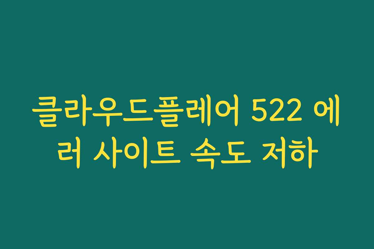 클라우드플레어 522 에러 사이트 속도 저하