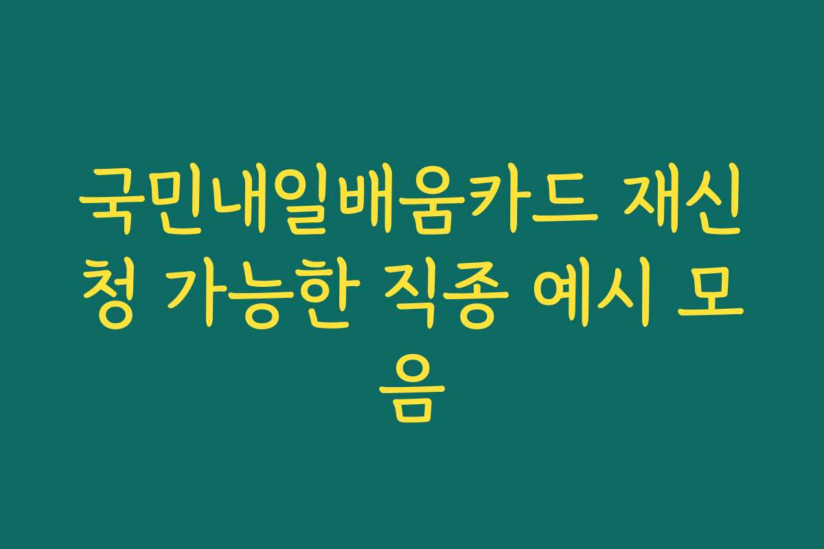 국민내일배움카드 재신청 가능한 직종 예시 모음