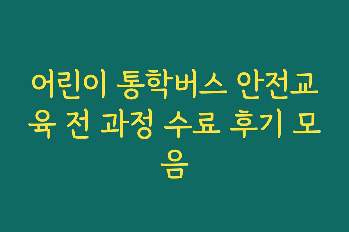 어린이 통학버스 안전교육 전 과정 수료 후기 모음