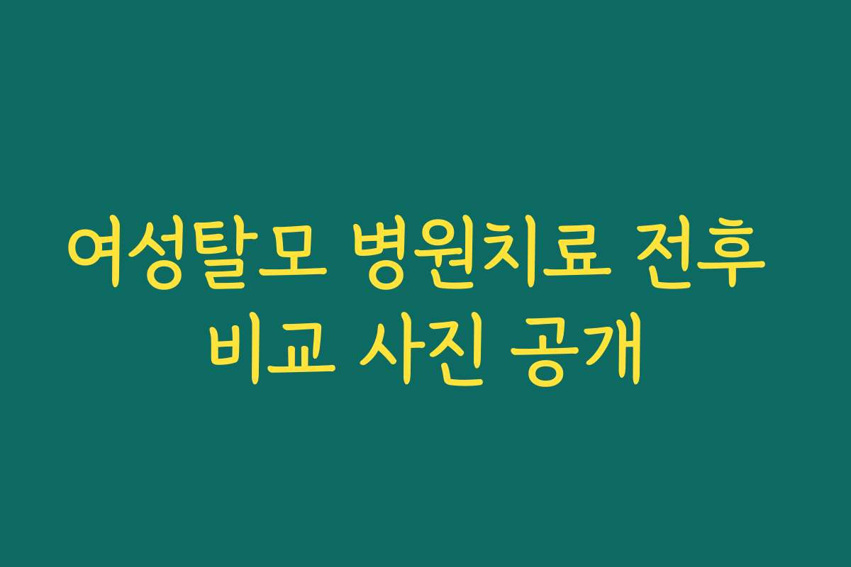 여성탈모 병원치료 전후 비교 사진 공개