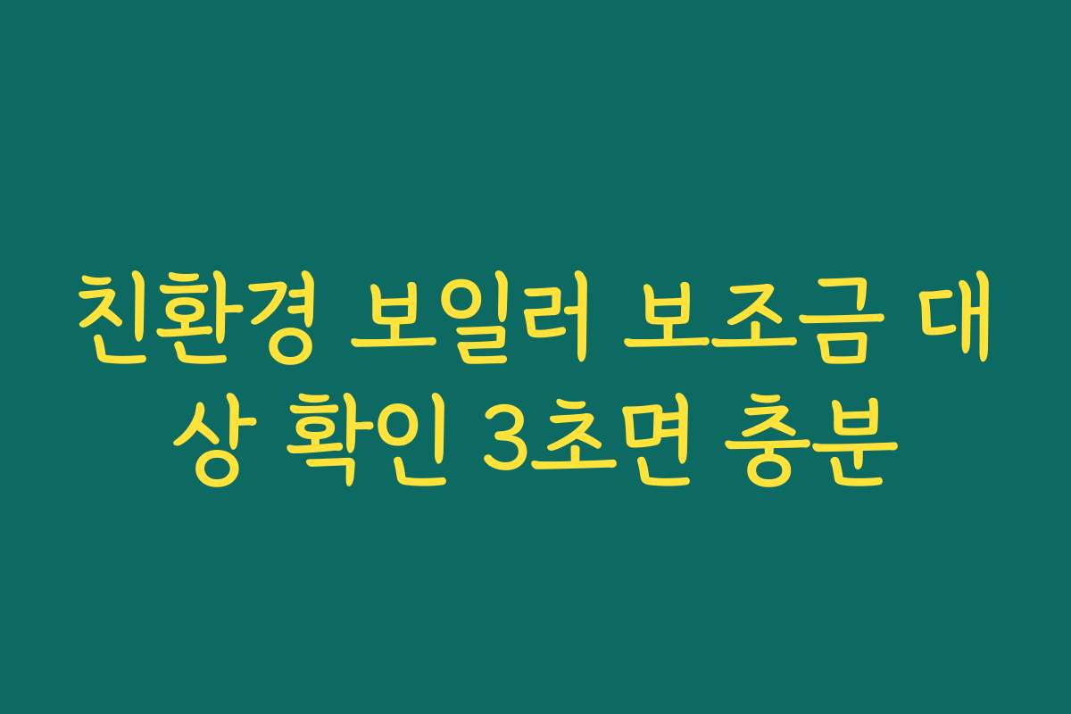 친환경 보일러 보조금 대상 확인 3초면 충분