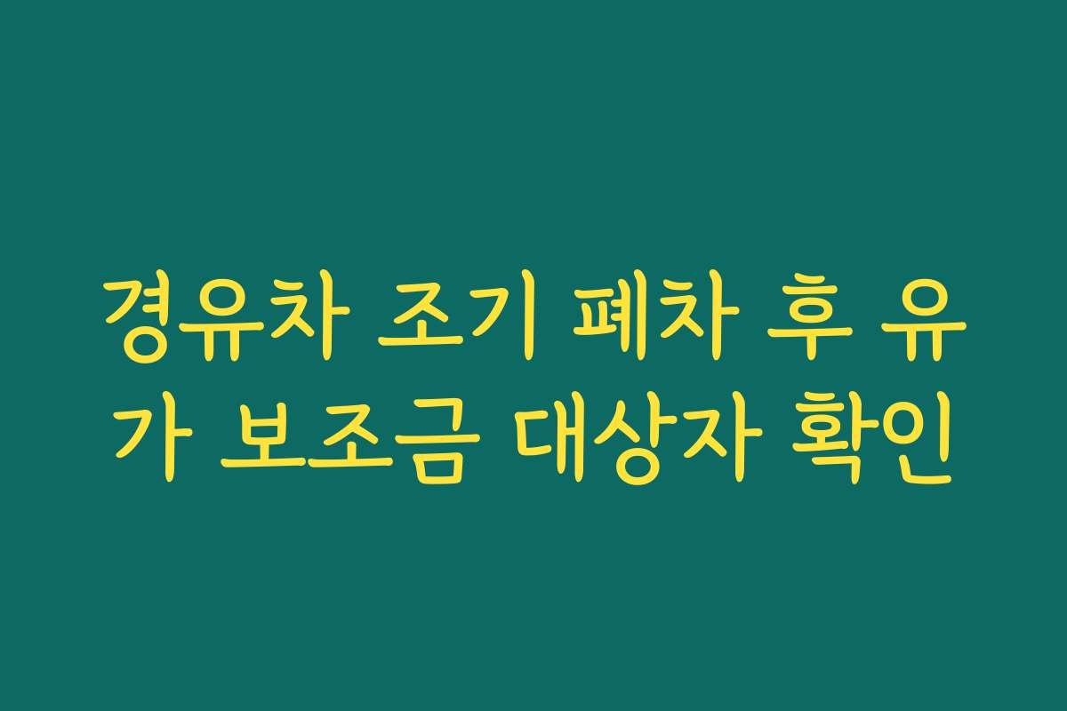 경유차 조기 폐차 후 유가 보조금 대상자 확인