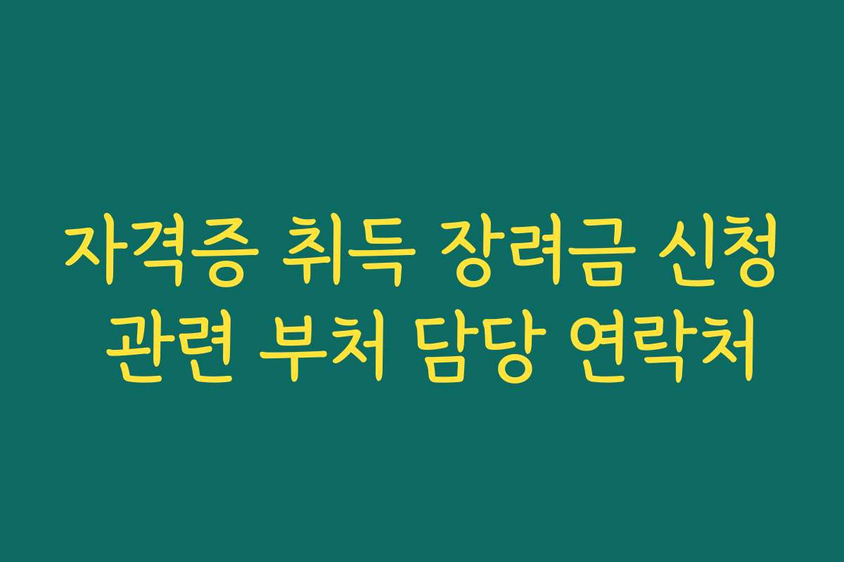 자격증 취득 장려금 신청 관련 부처 담당 연락처 자격증 취득 장려금 신청 관련 부처 담당 연락처