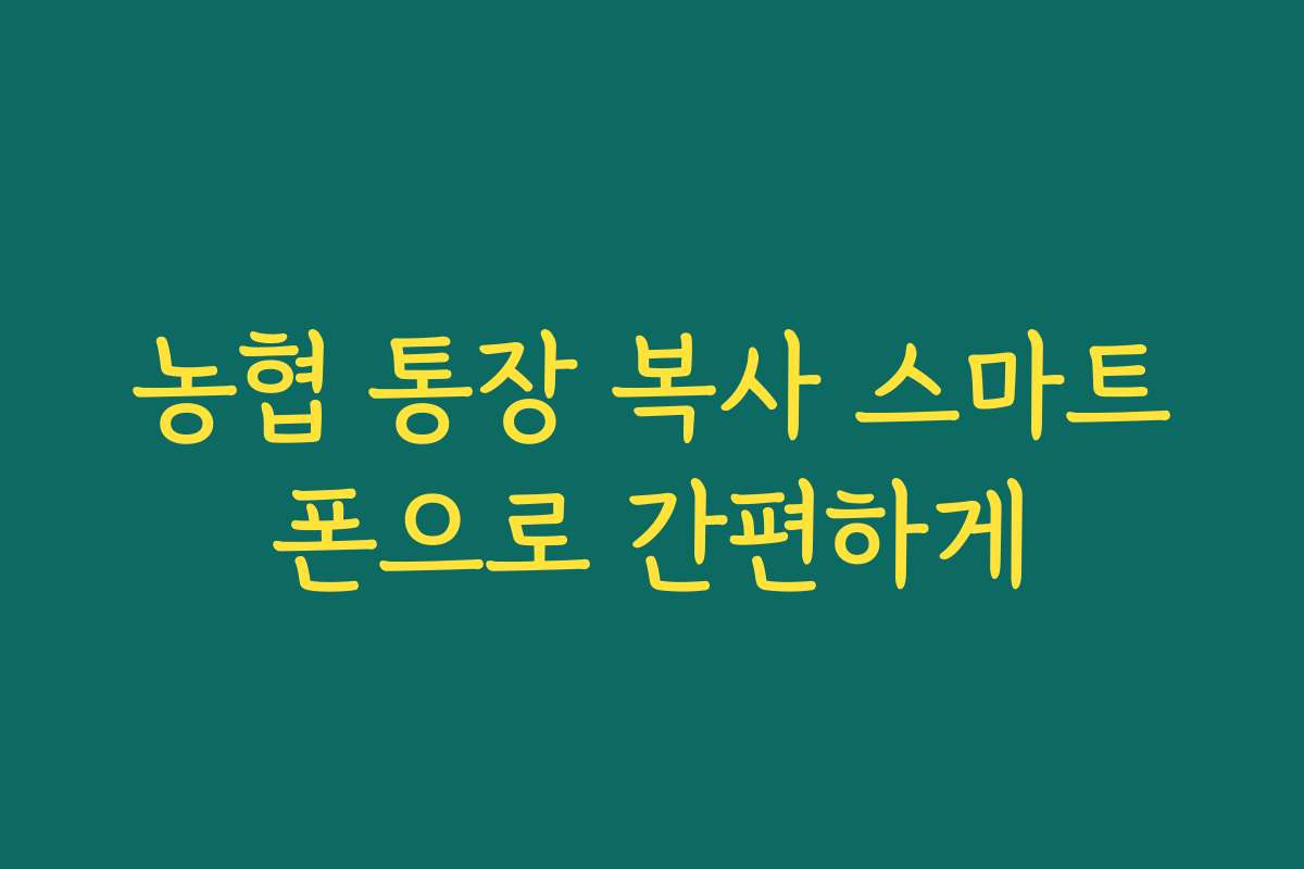 농협 통장 복사 스마트폰으로 간편하게