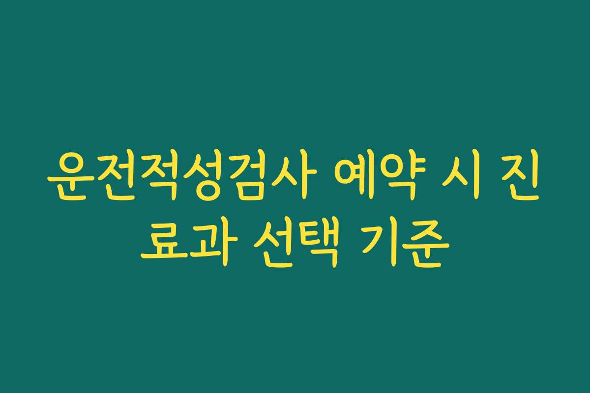 운전적성검사 예약 시 진료과 선택 기준