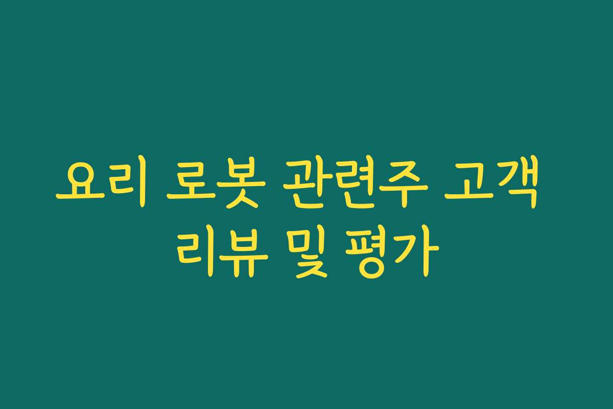 요리 로봇 관련주 고객 리뷰 및 평가