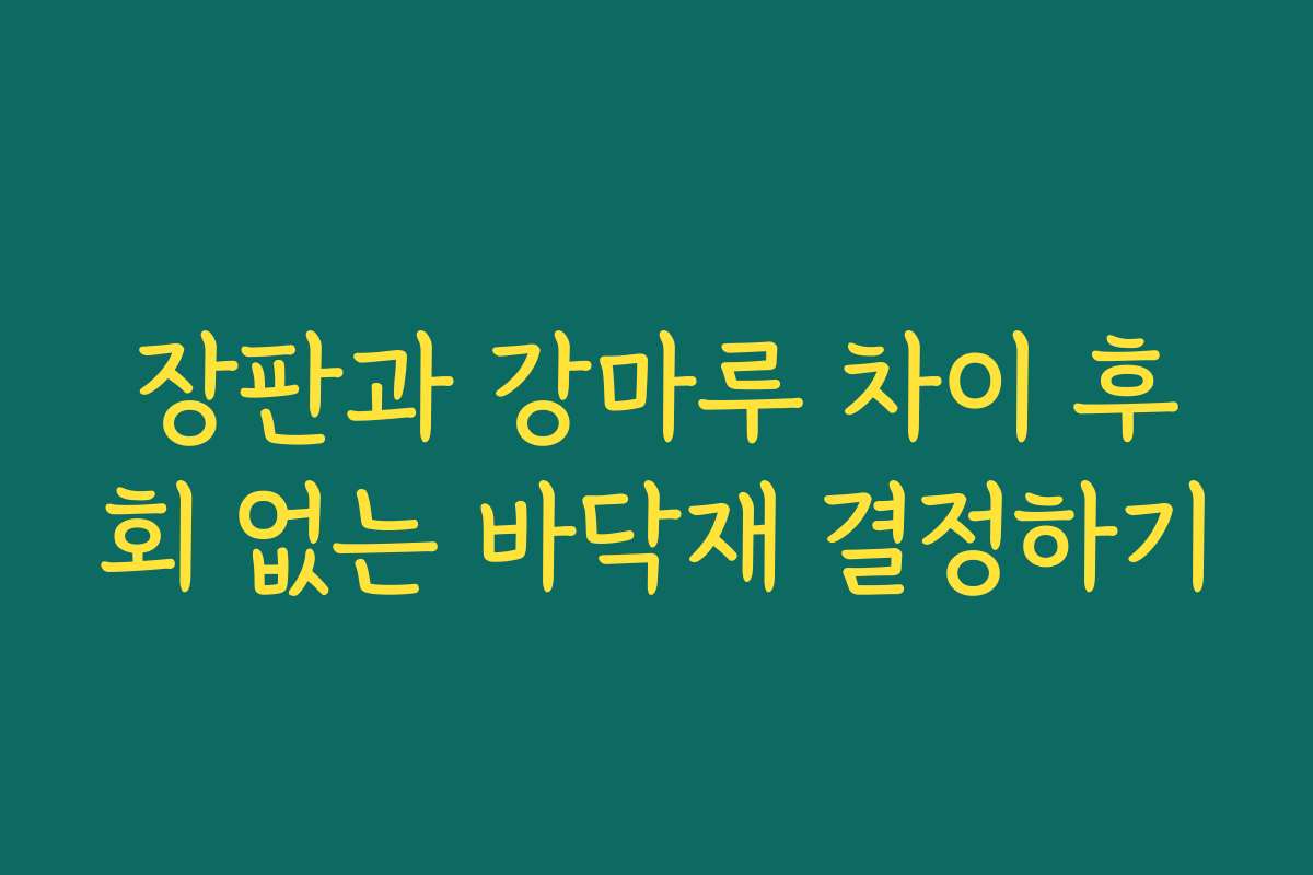 장판과 강마루 차이 후회 없는 바닥재 결정하기