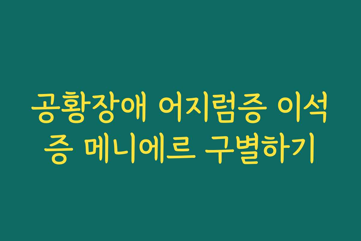 공황장애 어지럼증 이석증 메니에르 구별하기