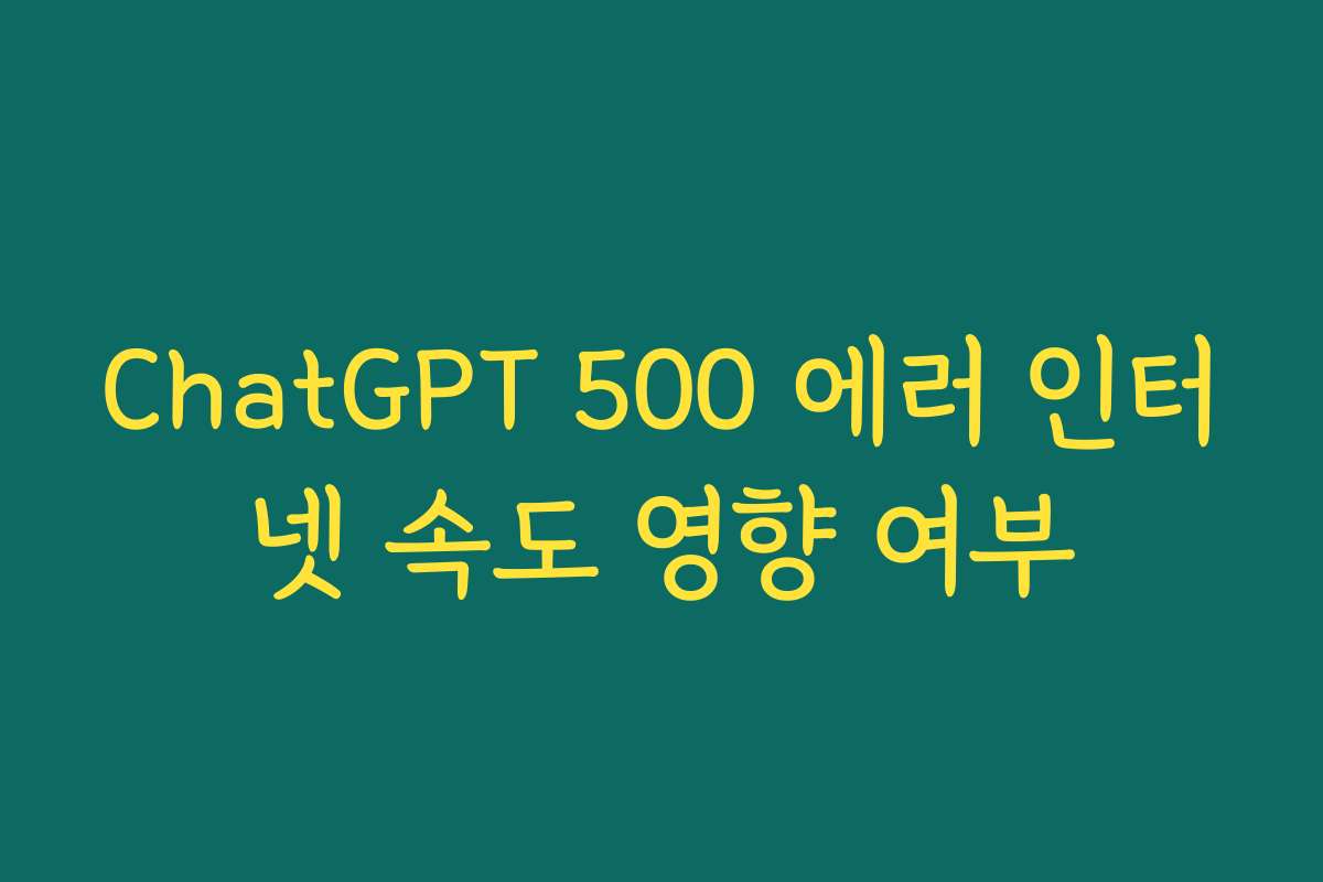 ChatGPT 500 에러 인터넷 속도 영향 여부