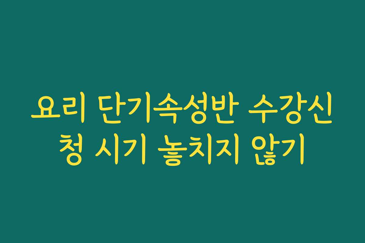 요리 단기속성반 수강신청 시기 놓치지 않기