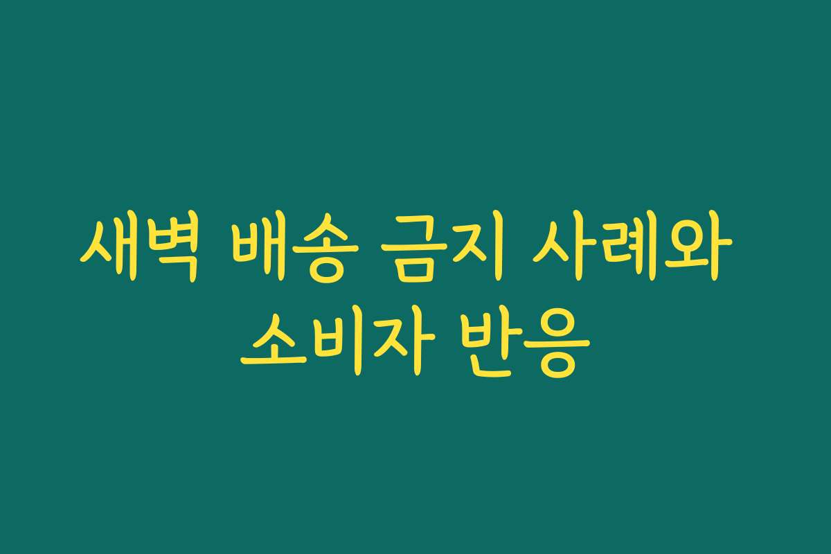 새벽 배송 금지 사례와 소비자 반응