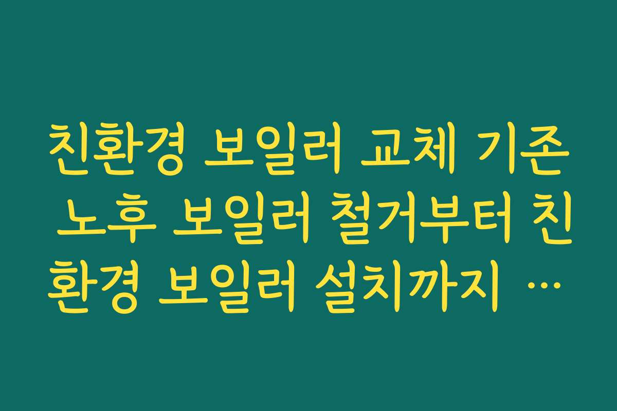 친환경 보일러 교체 기존 노후 보일러 철거부터 친환경 보일러 설치까지 절차 한눈에 정리