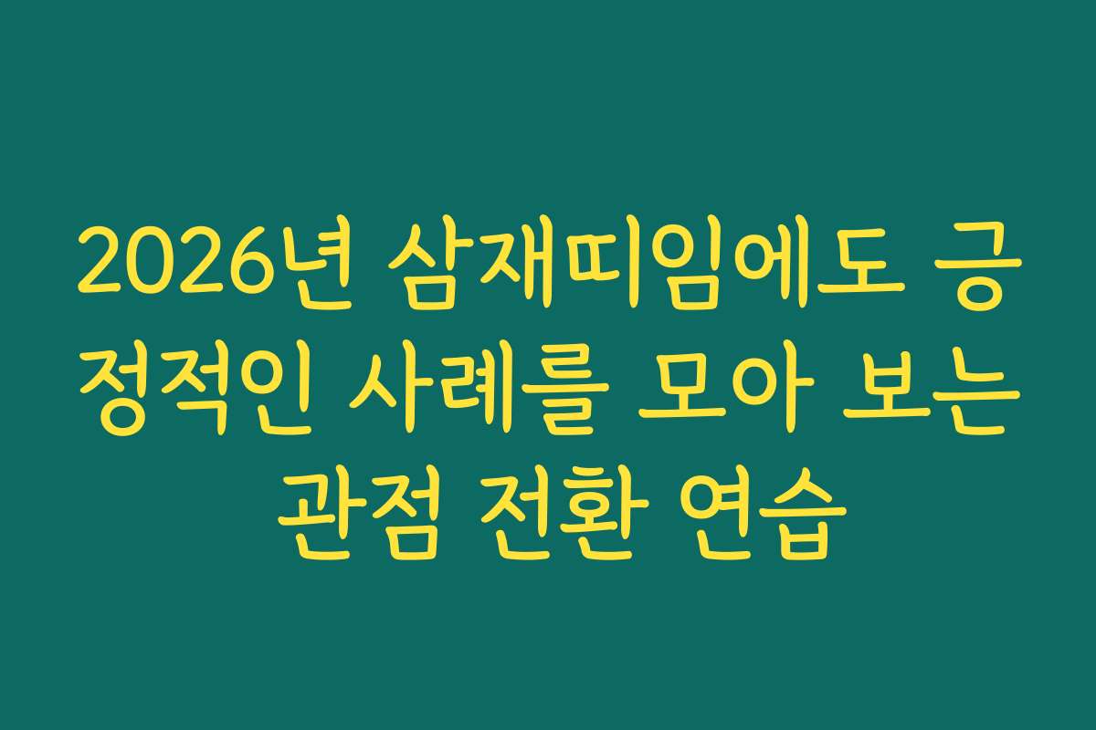 2026년 삼재띠임에도 긍정적인 사례를 모아 보는 관점 전환 연습