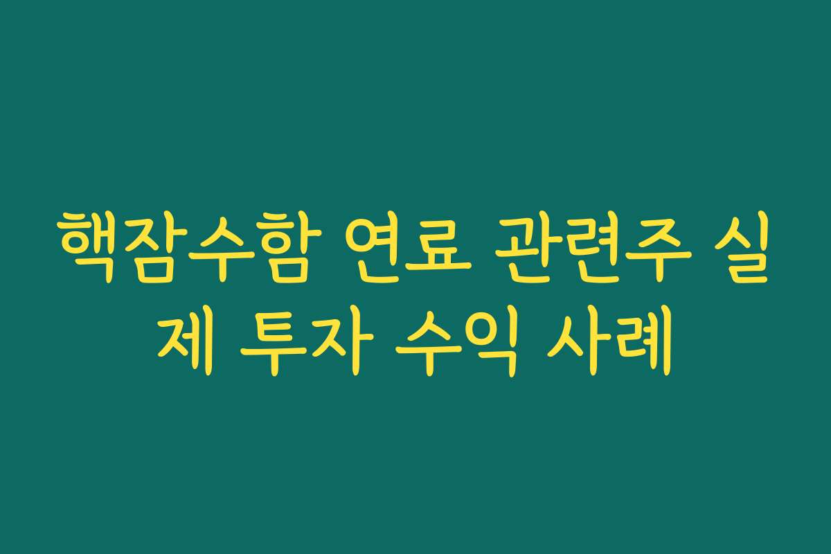 핵잠수함 연료 관련주 실제 투자 수익 사례