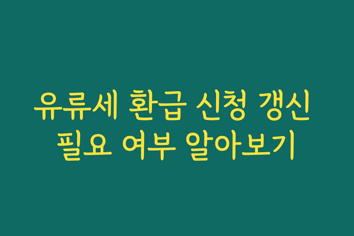 유류세 환급 신청 갱신 필요 여부 알아보기
