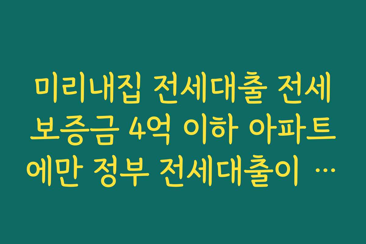 미리내집 전세대출 전세보증금 4억 이하 아파트에만 정부 전세대출이 가능한 이유 알아보기