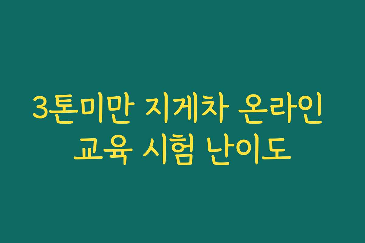 3톤미만 지게차 온라인 교육 시험 난이도