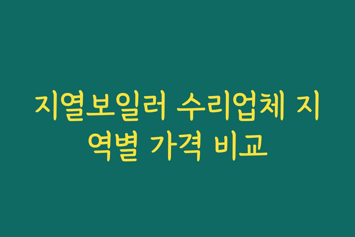 지열보일러 수리업체 지역별 가격 비교 지열보일러 수리업체 지역별 가격 비교