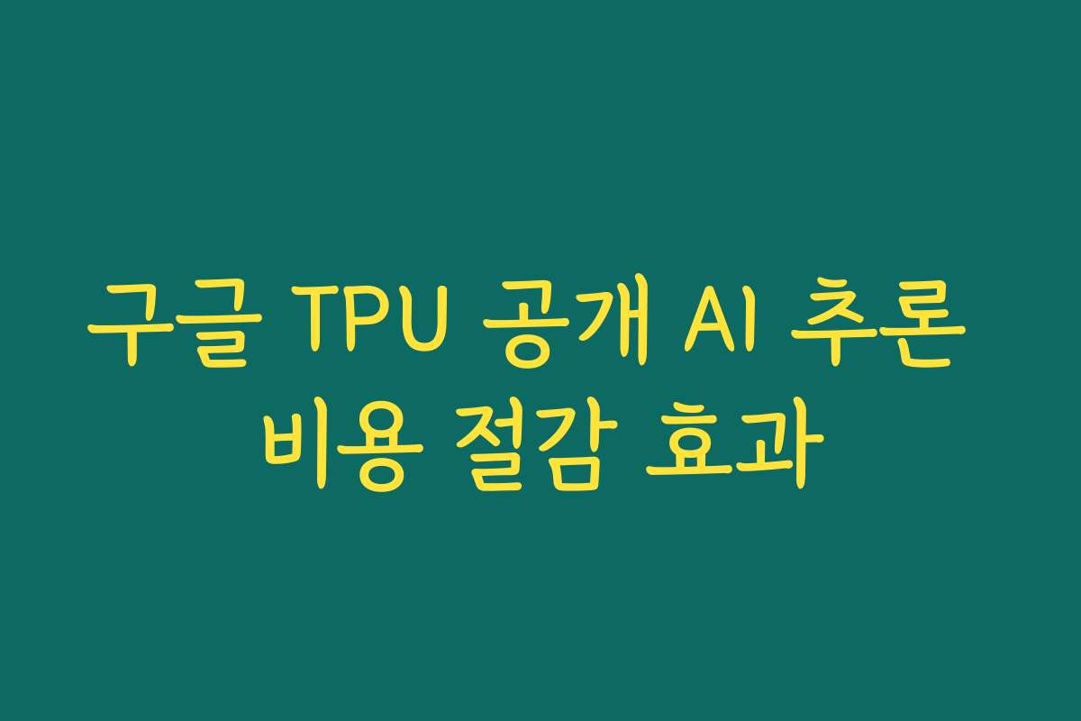 구글 TPU 공개 AI 추론 비용 절감 효과