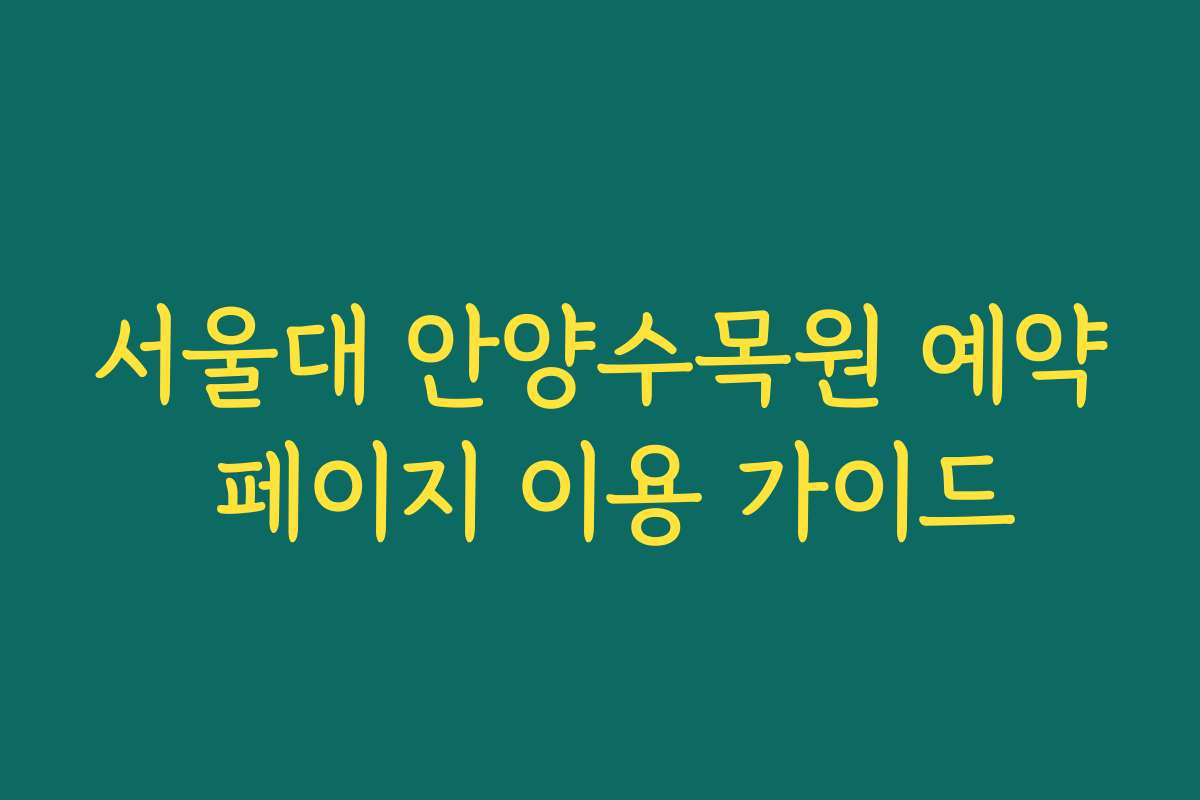 서울대 안양수목원 예약 페이지 이용 가이드