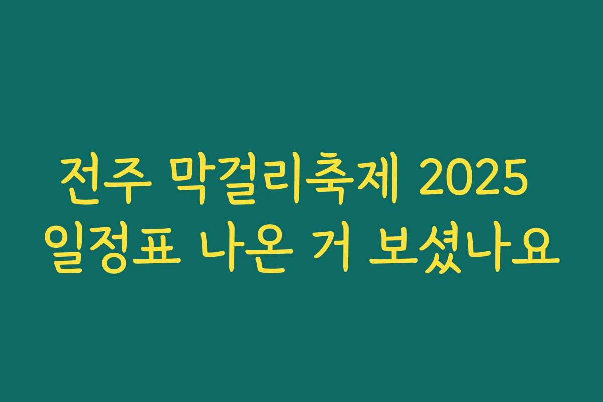 전주 막걸리축제 2025 일정표 나온 거 보셨나요