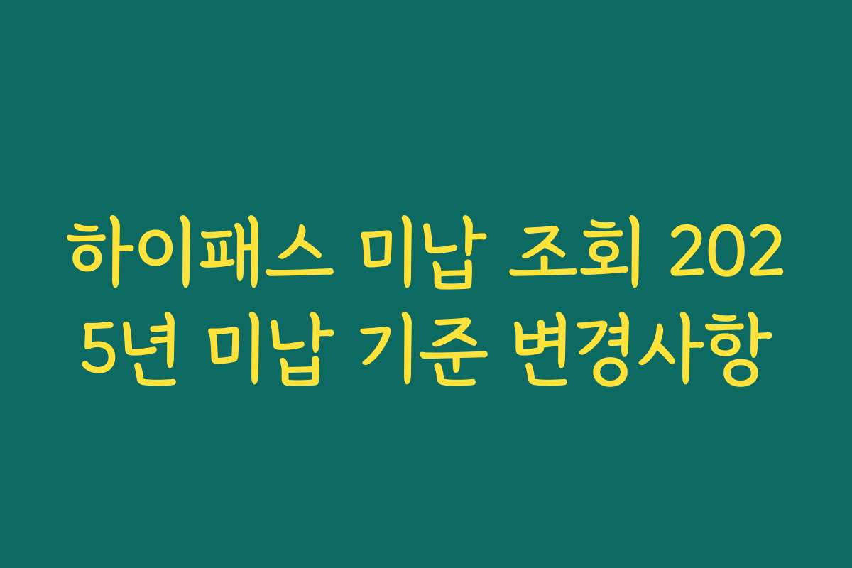 하이패스 미납 조회 2025년 미납 기준 변경사항