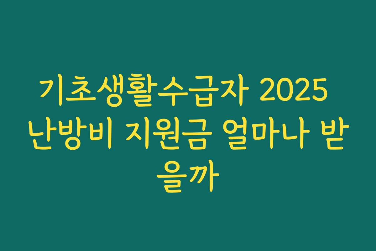 기초생활수급자 2025 난방비 지원금 얼마나 받을까