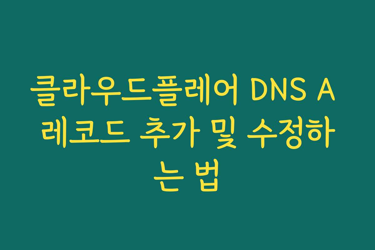 클라우드플레어 DNS A 레코드 추가 및 수정하는 법