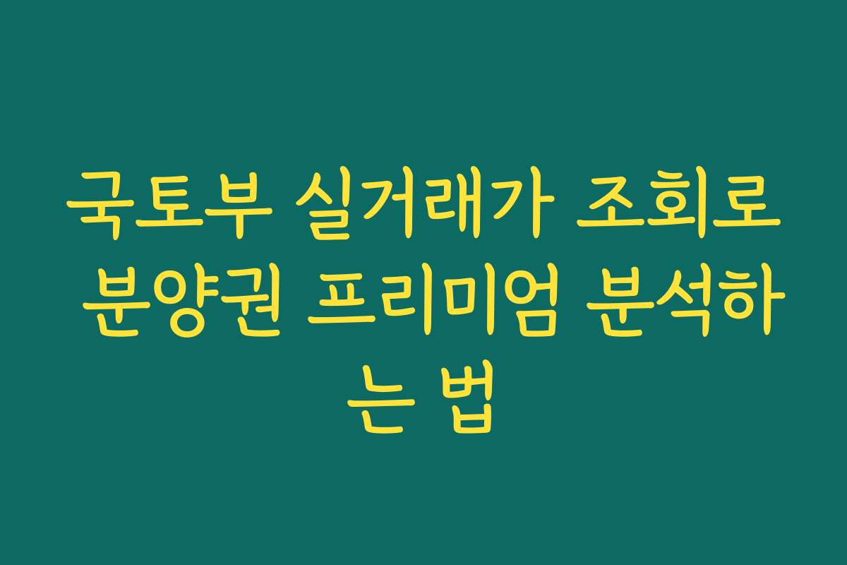 국토부 실거래가 조회로 분양권 프리미엄 분석하는 법