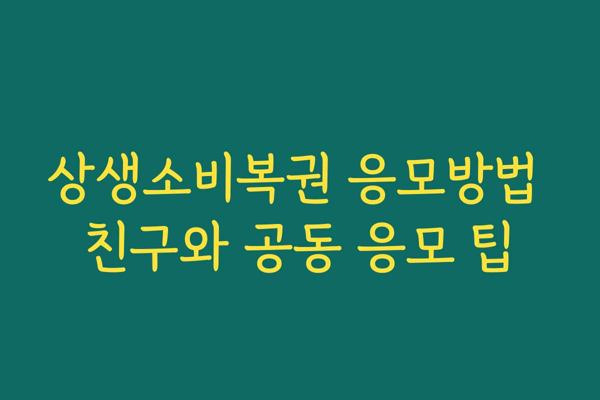상생소비복권 응모방법 친구와 공동 응모 팁