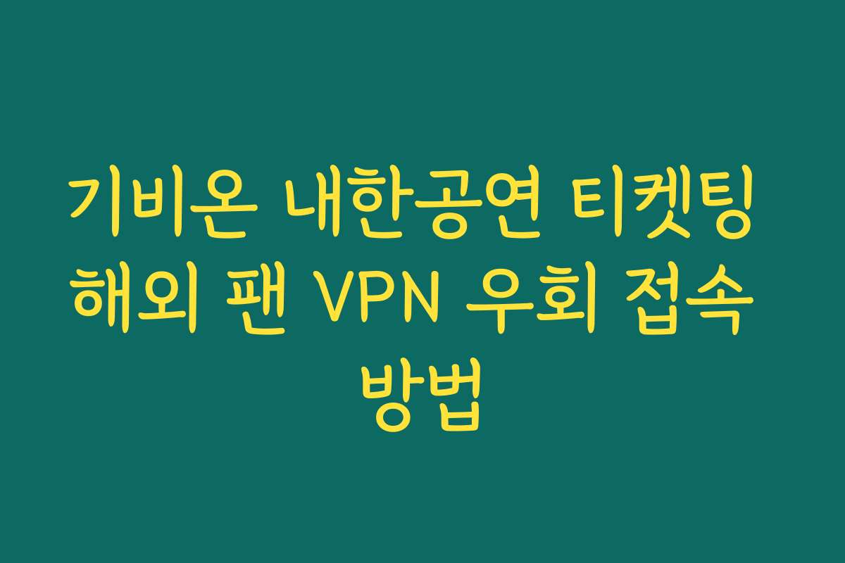 기비온 내한공연 티켓팅 해외 팬 VPN 우회 접속 방법