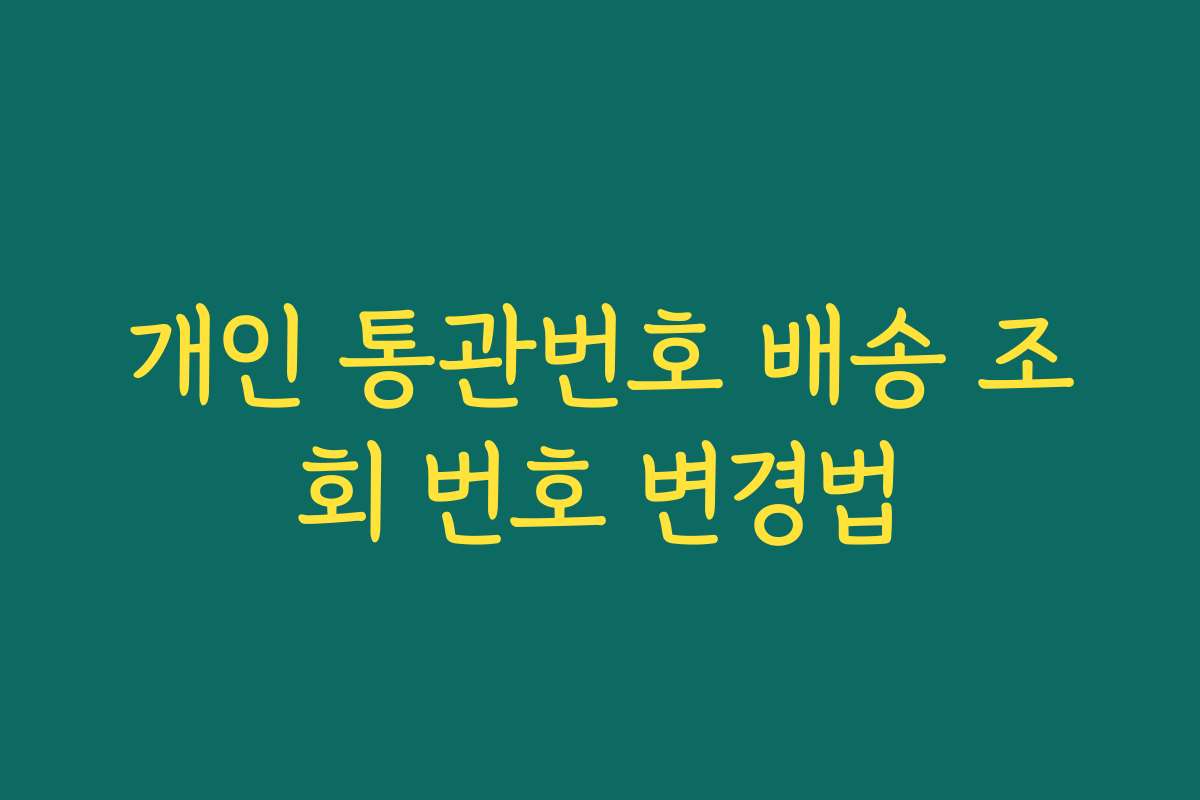 개인 통관번호 배송 조회 번호 변경법