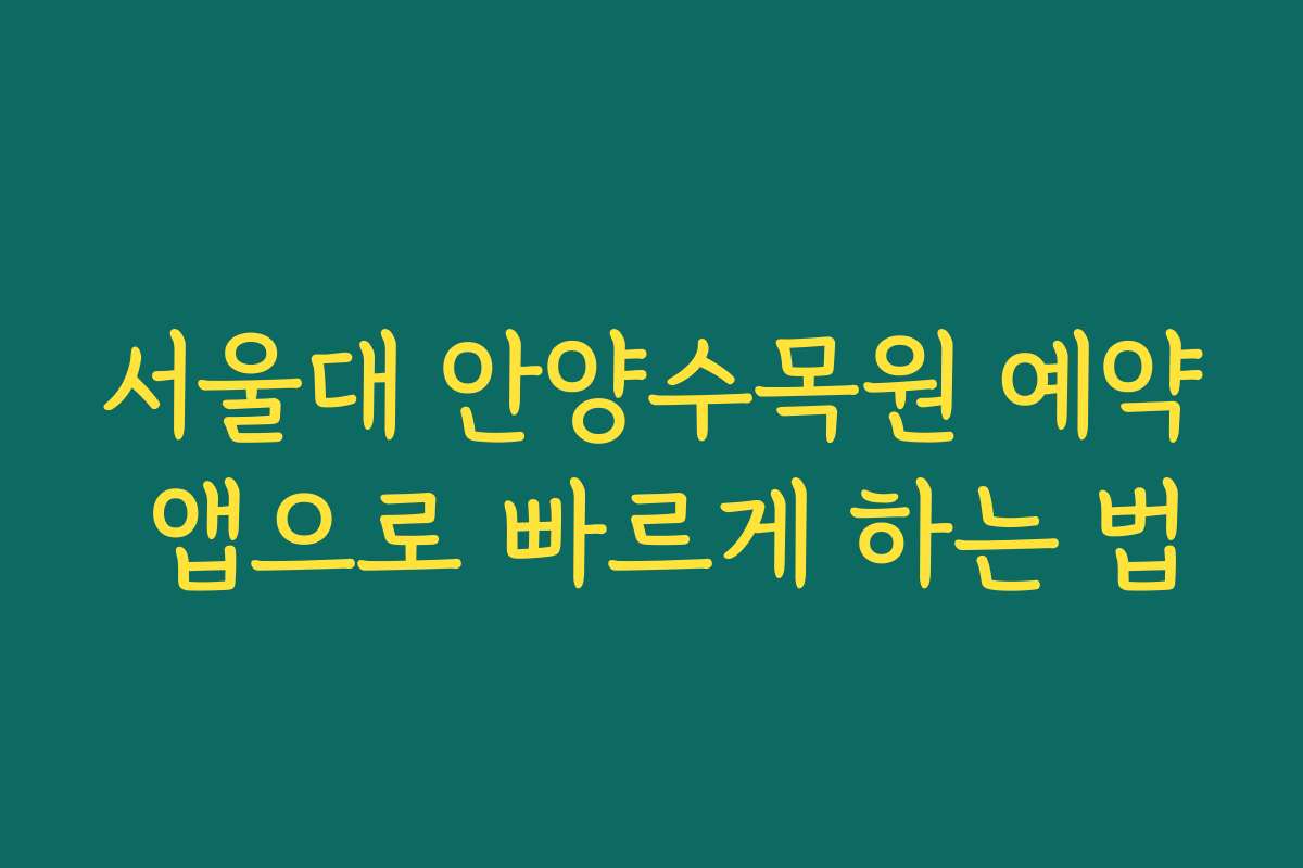 서울대 안양수목원 예약 앱으로 빠르게 하는 법
