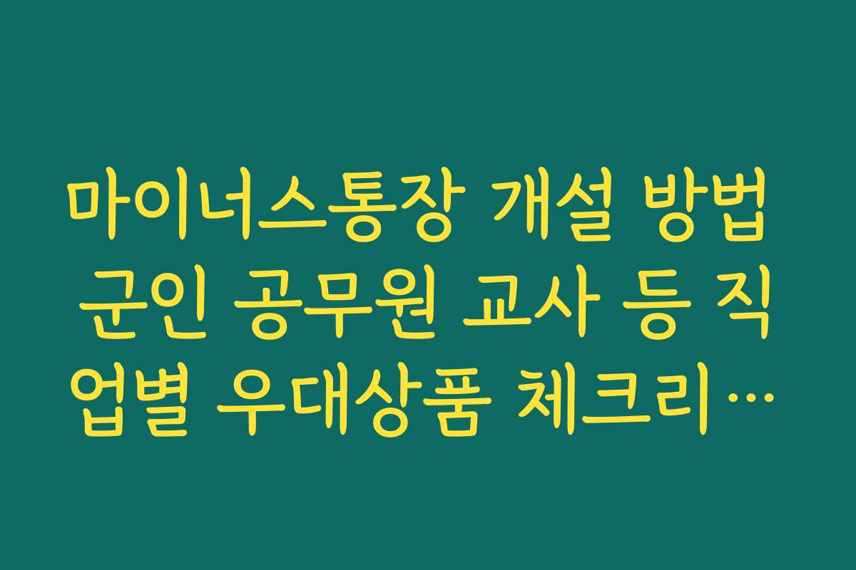 마이너스통장 개설 방법 군인 공무원 교사 등 직업별 우대상품 체크리스트