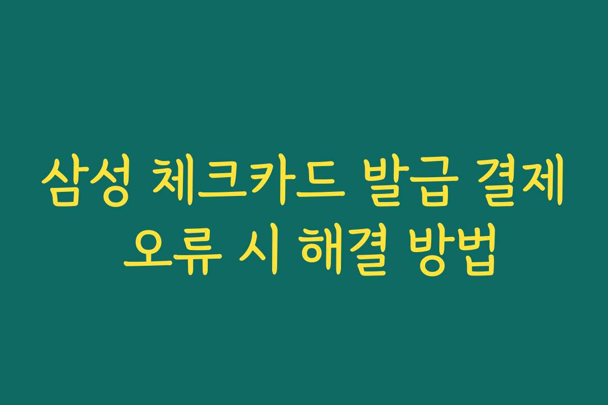 삼성 체크카드 발급 결제 오류 시 해결 방법