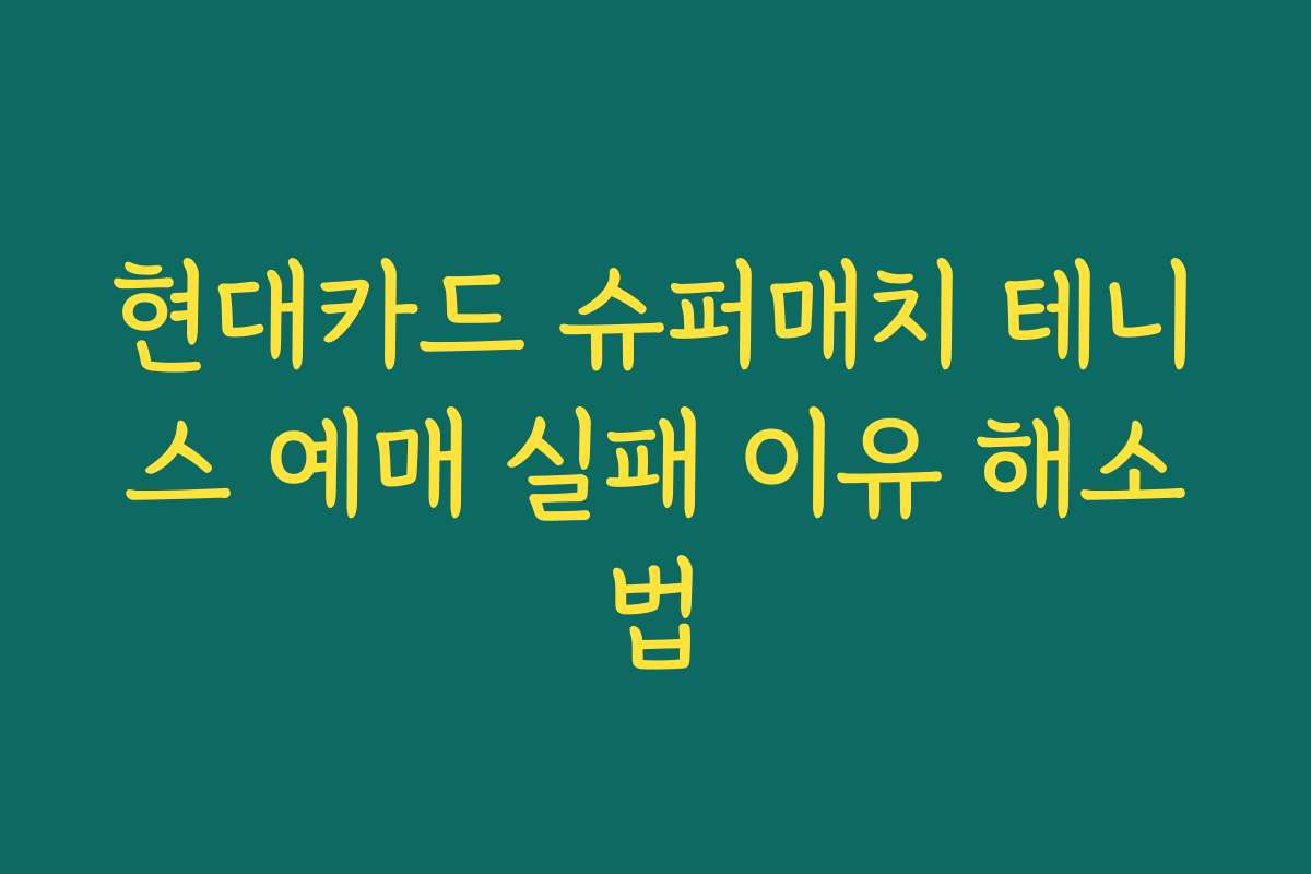 현대카드 슈퍼매치 테니스 예매 실패 이유 해소법