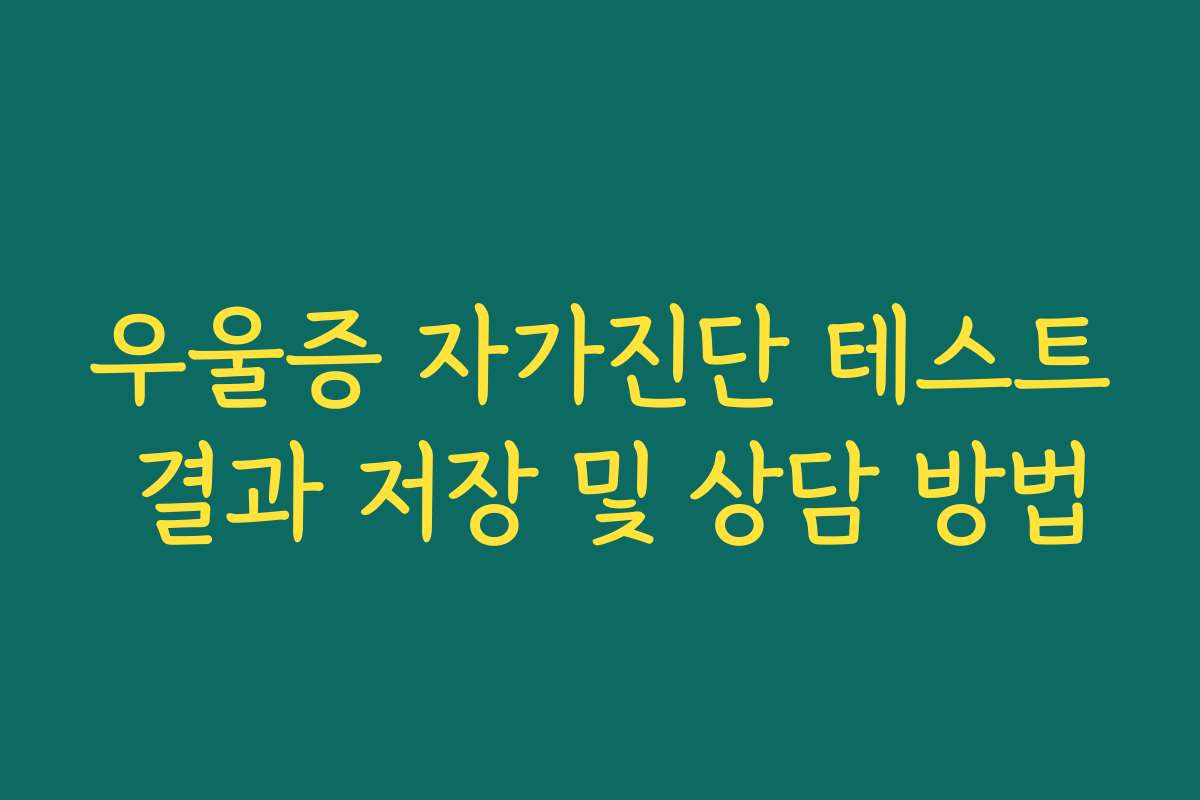 우울증 자가진단 테스트 결과 저장 및 상담 방법 우울증 자가진단 테스트 결과 저장 및 상담 방법