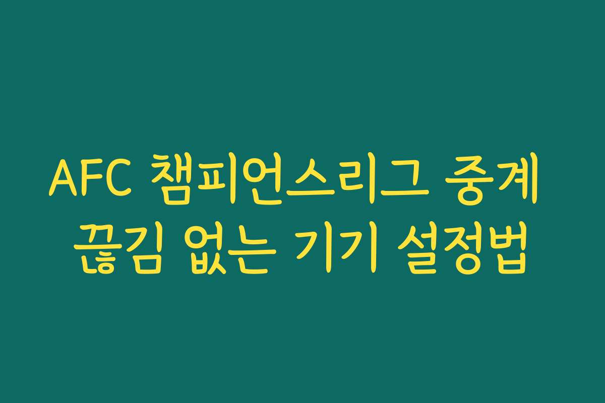 AFC 챔피언스리그 중계 끊김 없는 기기 설정법
