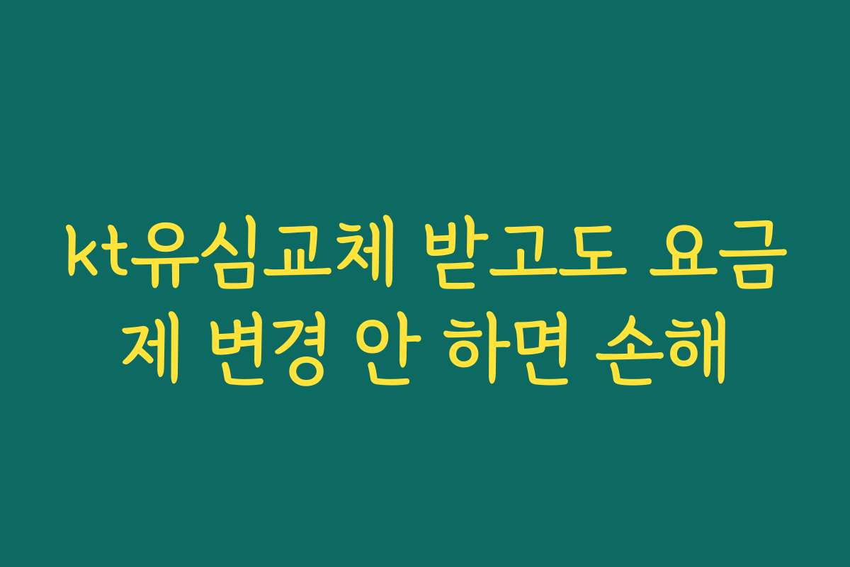 kt유심교체 받고도 요금제 변경 안 하면 손해