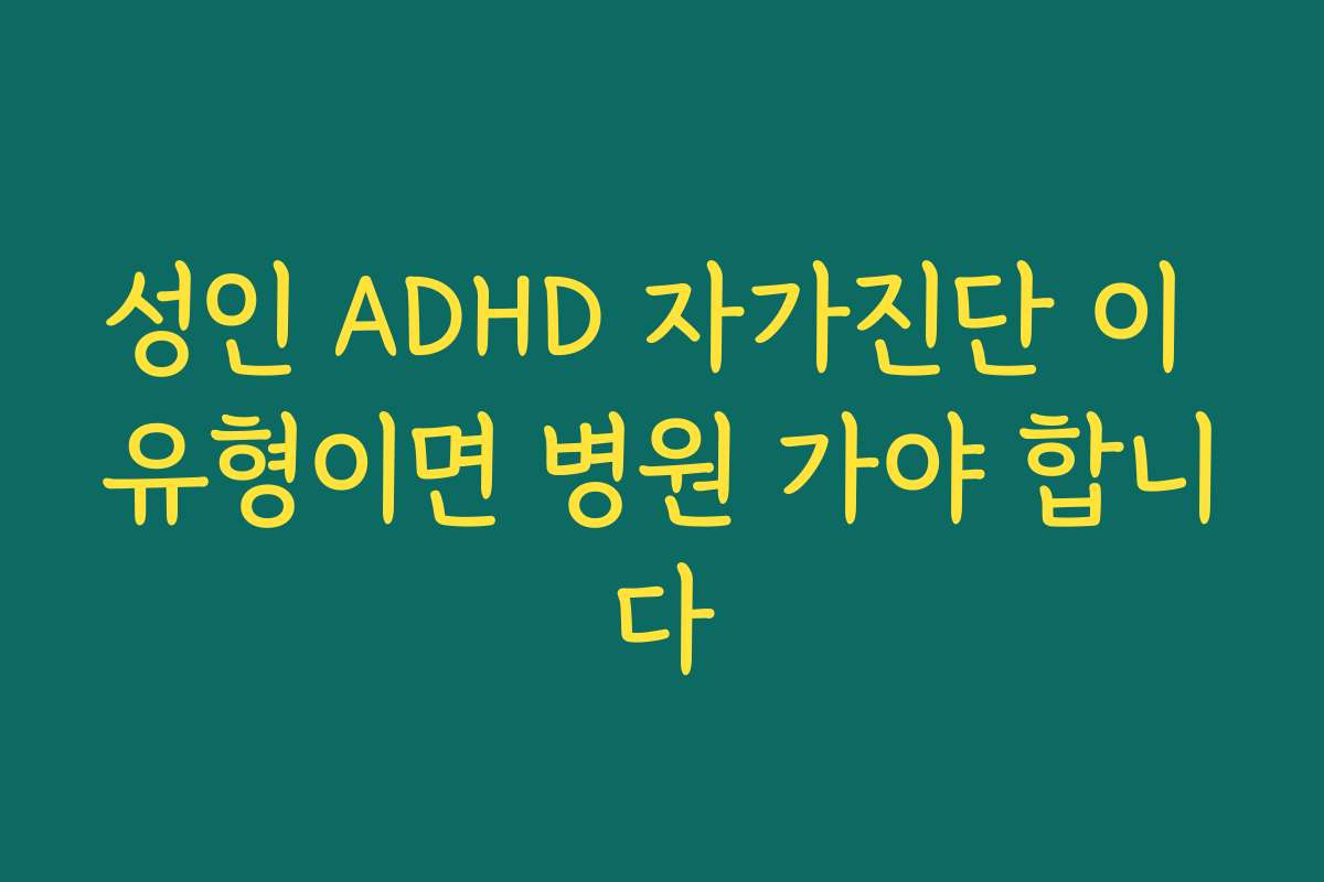 성인 ADHD 자가진단 이 유형이면 병원 가야 합니다