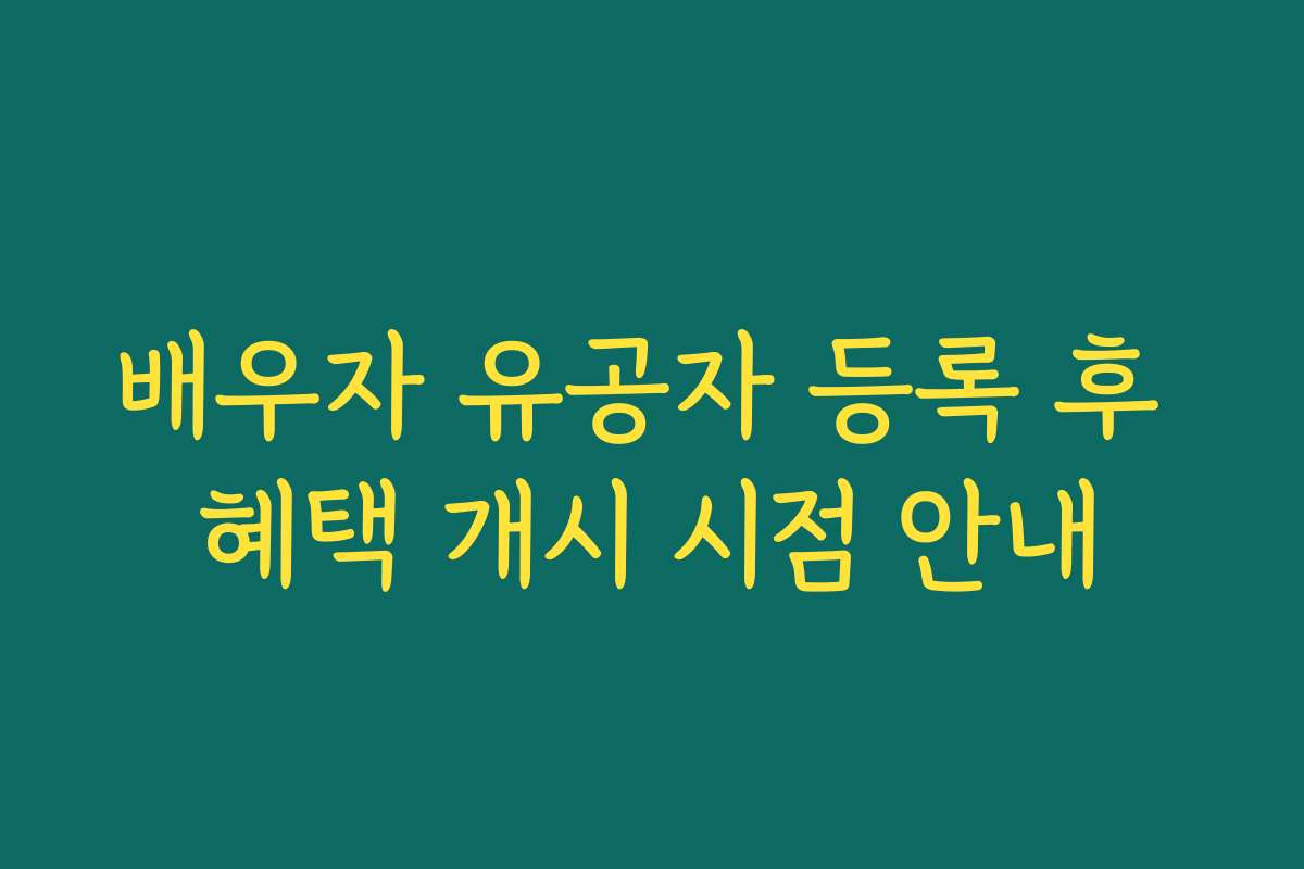 배우자 유공자 등록 후 혜택 개시 시점 안내