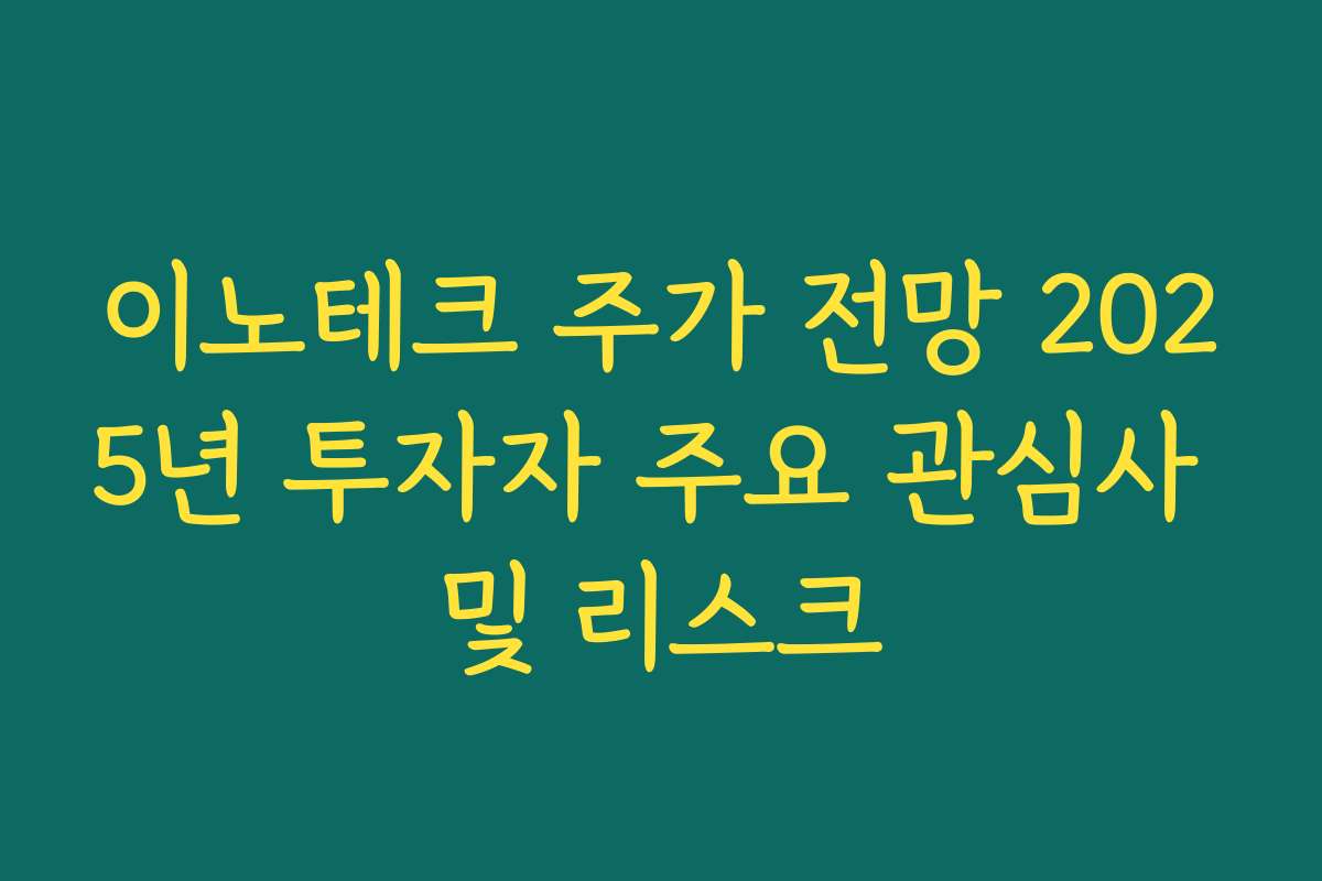 이노테크 주가 전망 2025년 투자자 주요 관심사 및 리스크