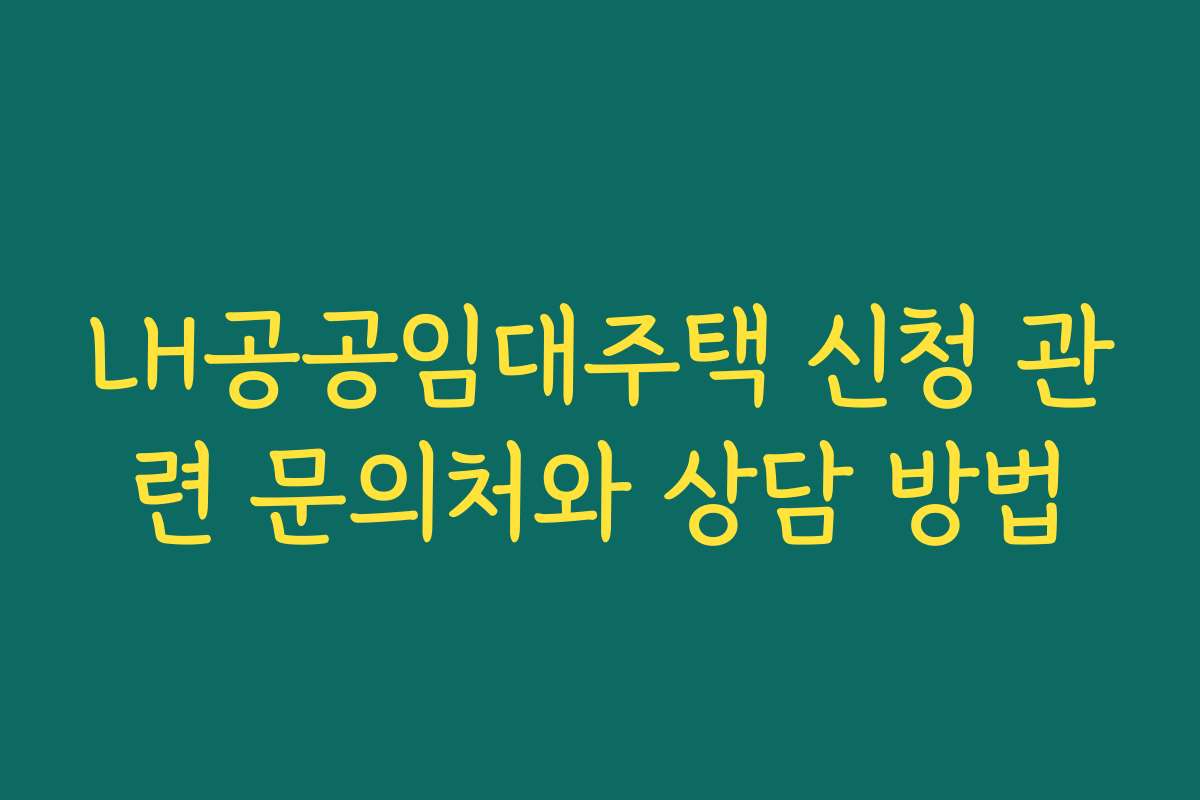 LH공공임대주택 신청 관련 문의처와 상담 방법