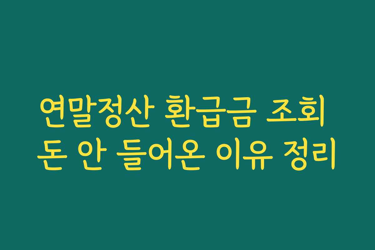 연말정산 환급금 조회 돈 안 들어온 이유 정리 연말정산 환급금 조회 돈 안 들어온 이유 정리