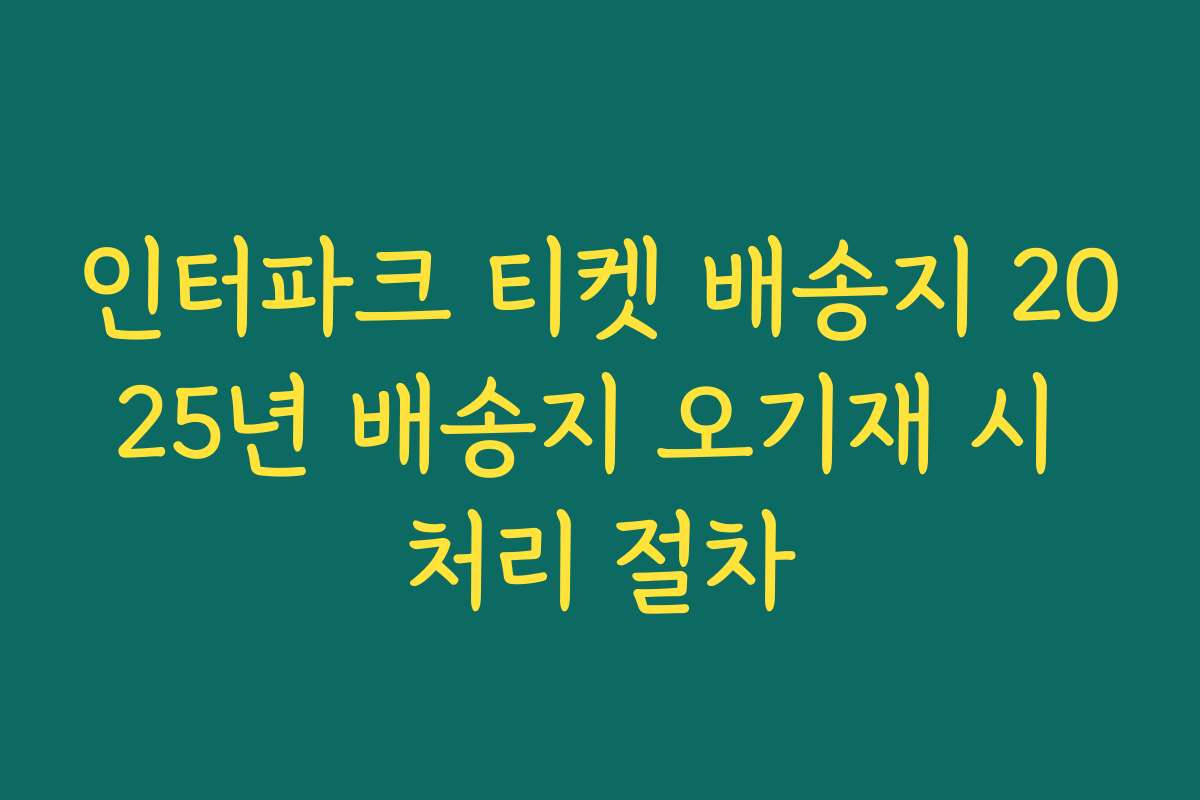 인터파크 티켓 배송지 2025년 배송지 오기재 시 처리 절차