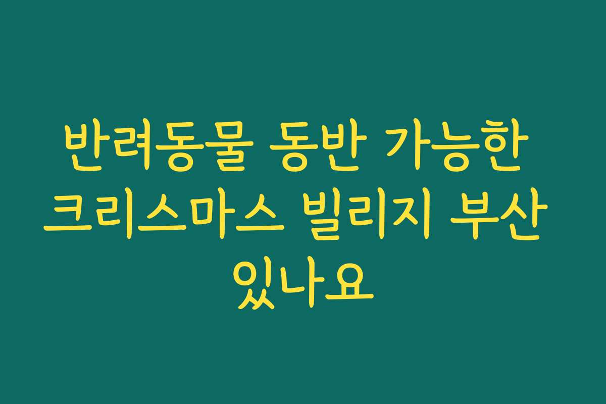 반려동물 동반 가능한 크리스마스 빌리지 부산 있나요